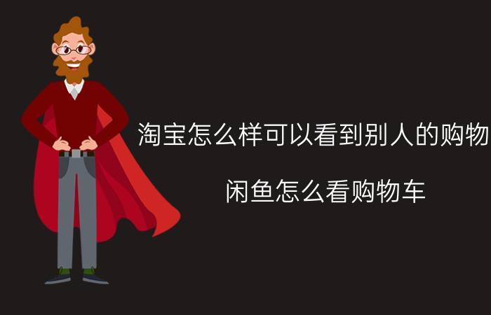 淘宝怎么样可以看到别人的购物车 闲鱼怎么看购物车？